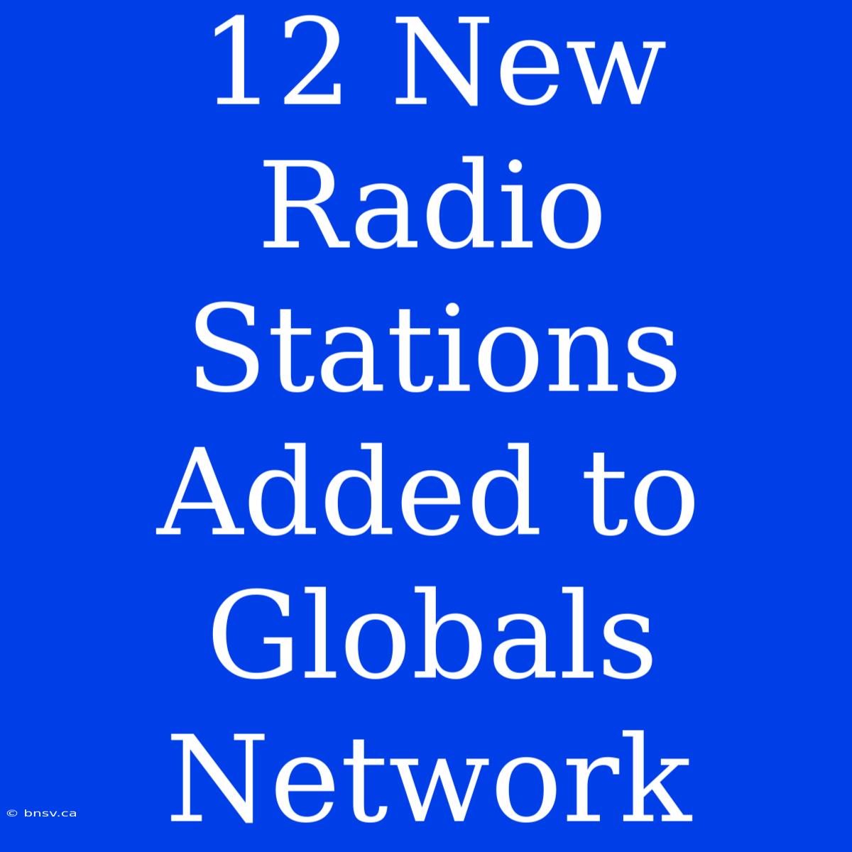 12 New Radio Stations Added To Globals Network