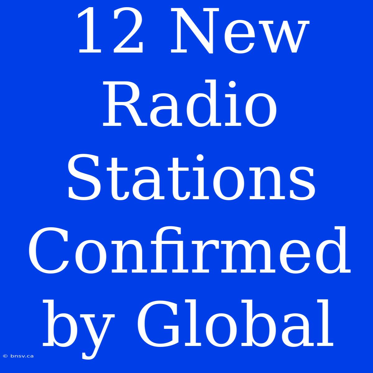 12 New Radio Stations Confirmed By Global