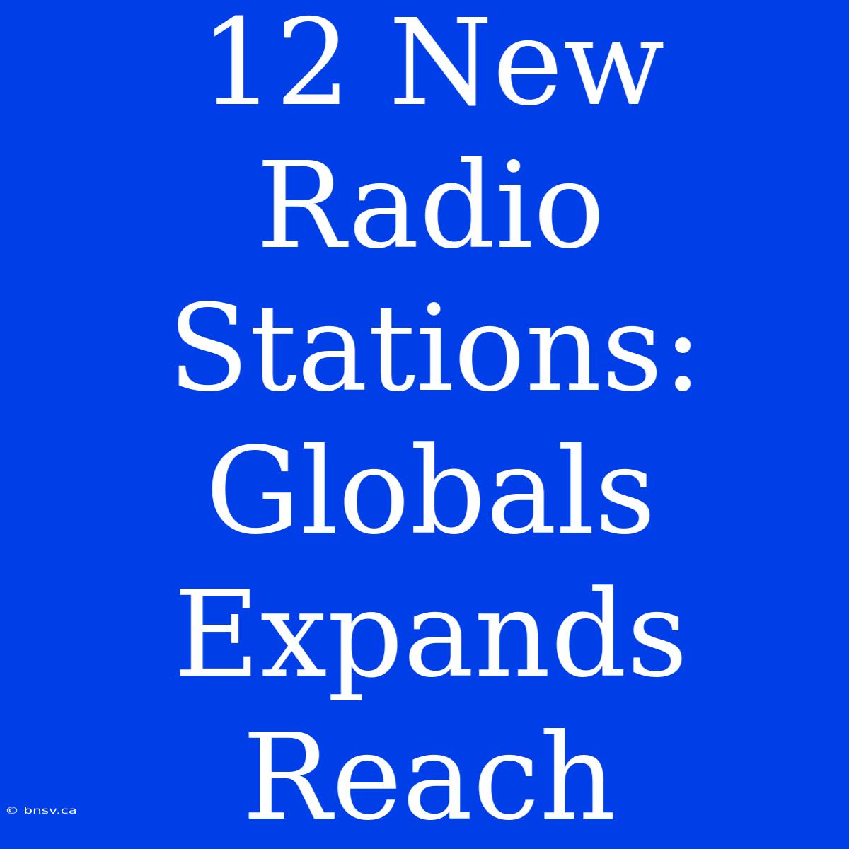 12 New Radio Stations: Globals Expands Reach