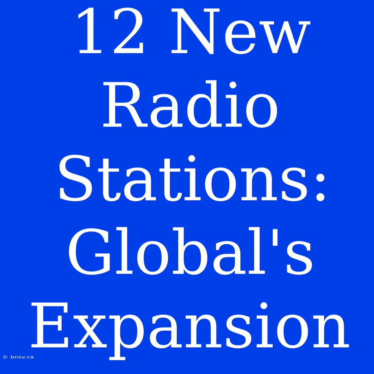 12 New Radio Stations: Global's Expansion