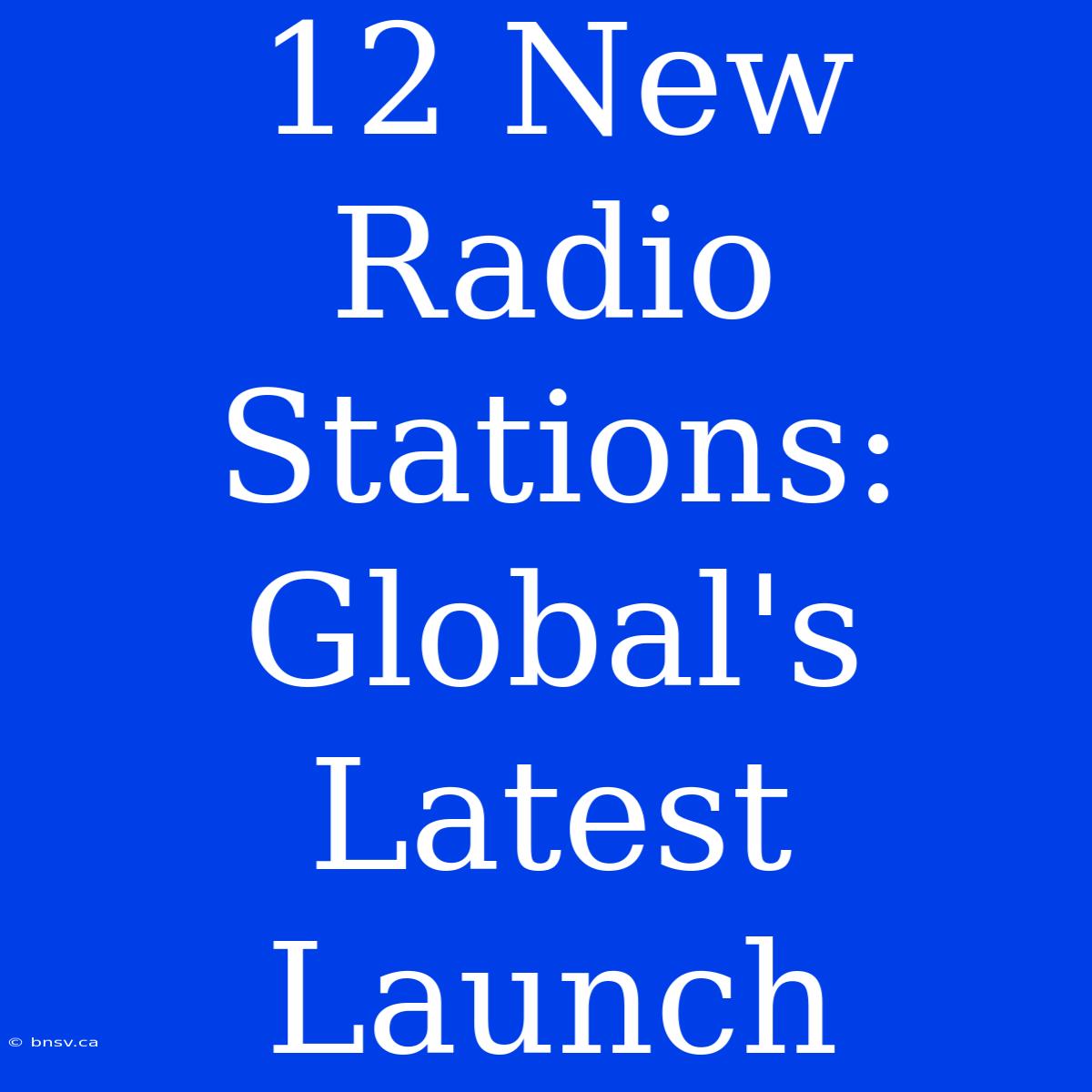 12 New Radio Stations: Global's Latest Launch