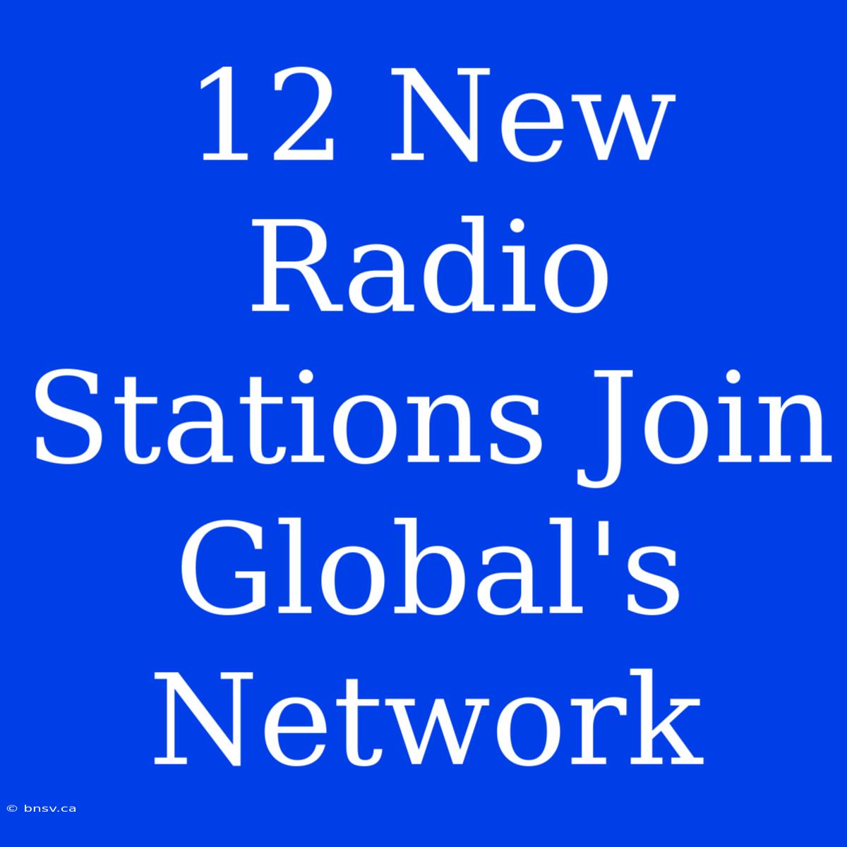 12 New Radio Stations Join Global's Network