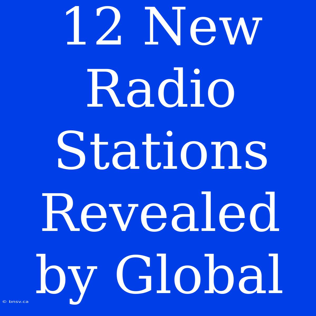 12 New Radio Stations Revealed By Global