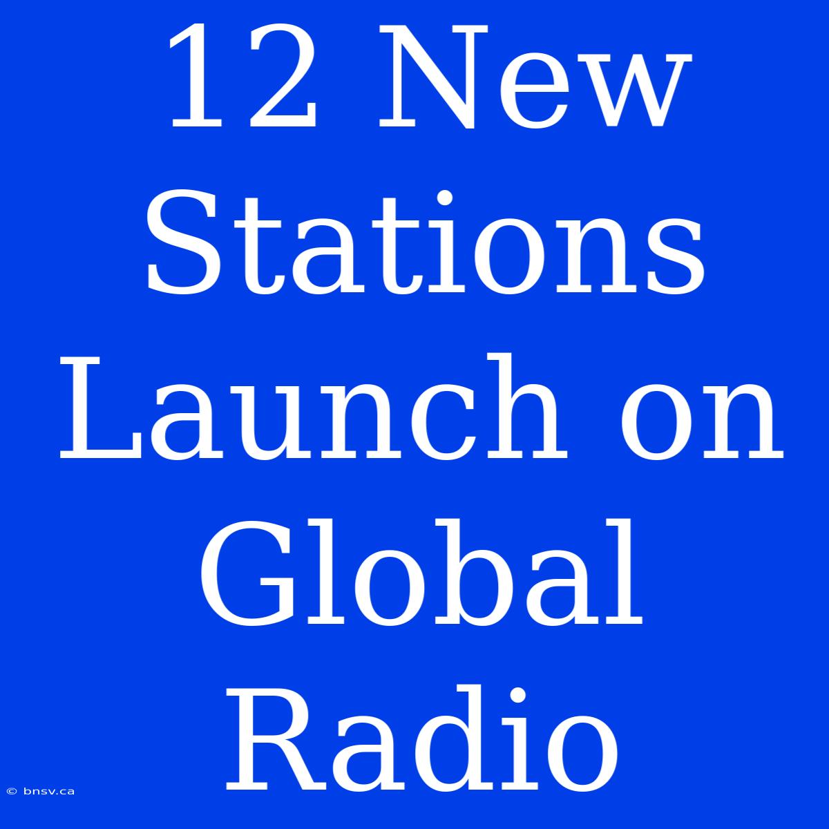 12 New Stations Launch On Global Radio