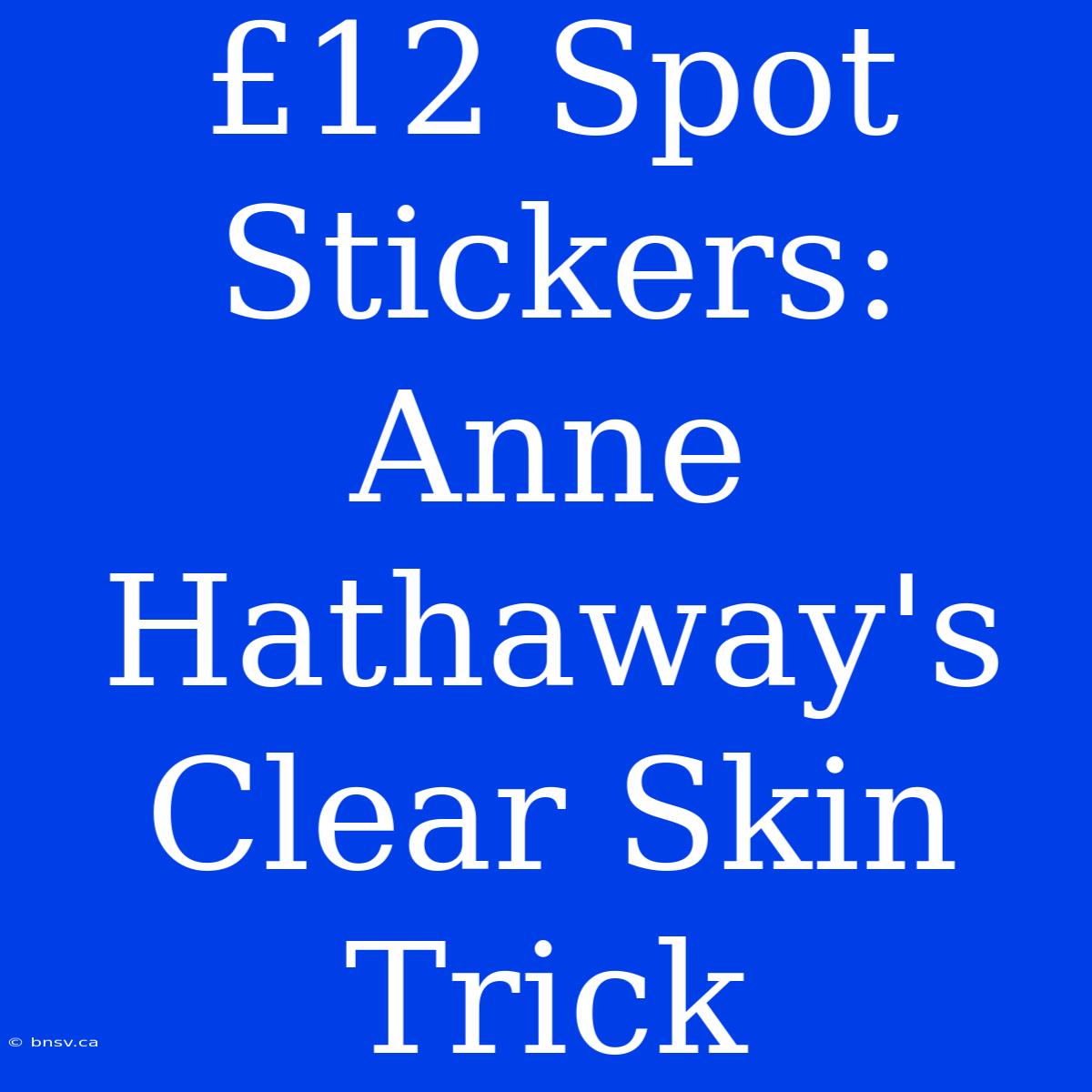 £12 Spot Stickers: Anne Hathaway's Clear Skin Trick