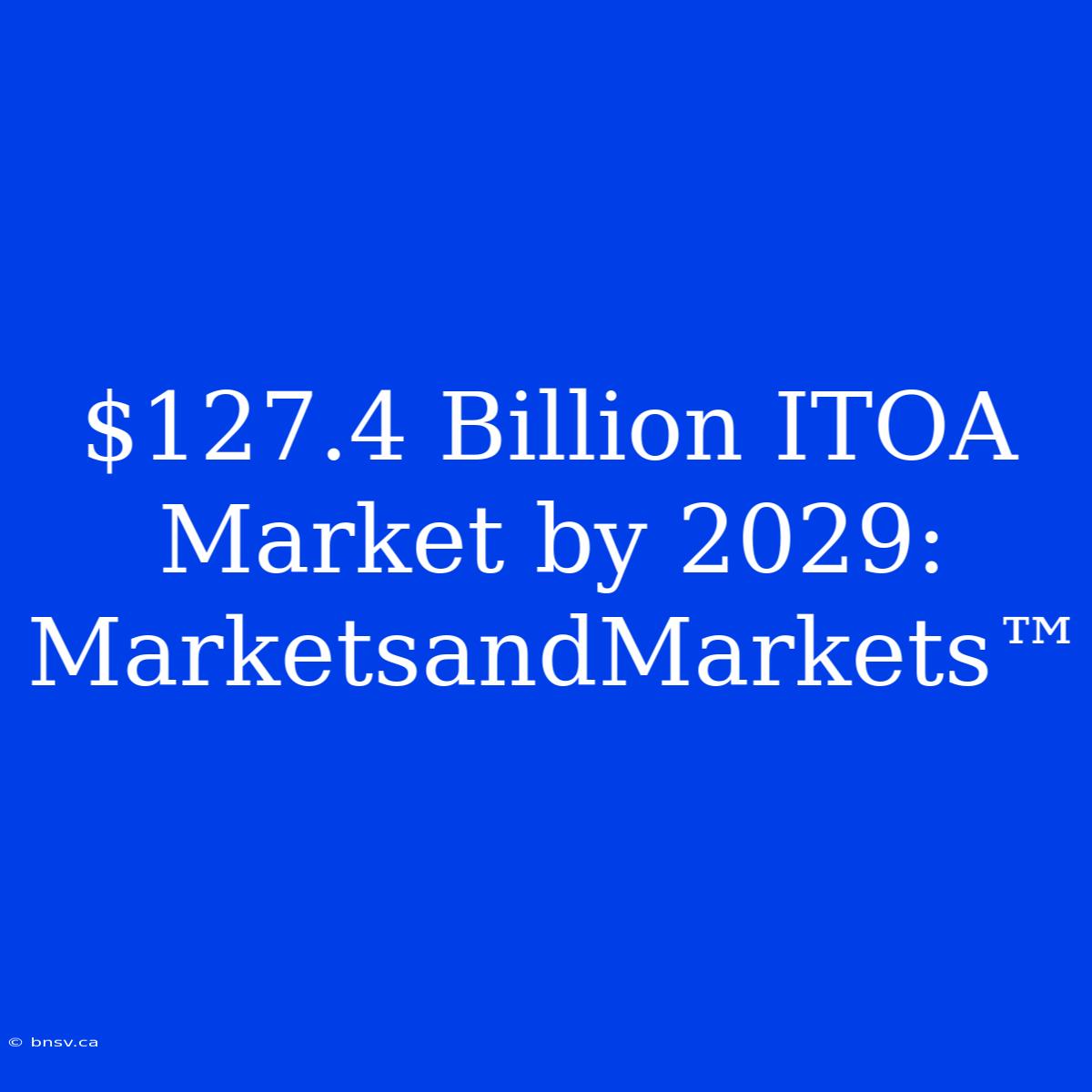 $127.4 Billion ITOA Market By 2029: MarketsandMarkets™