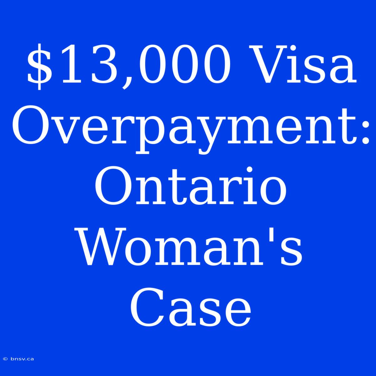 $13,000 Visa Overpayment: Ontario Woman's Case