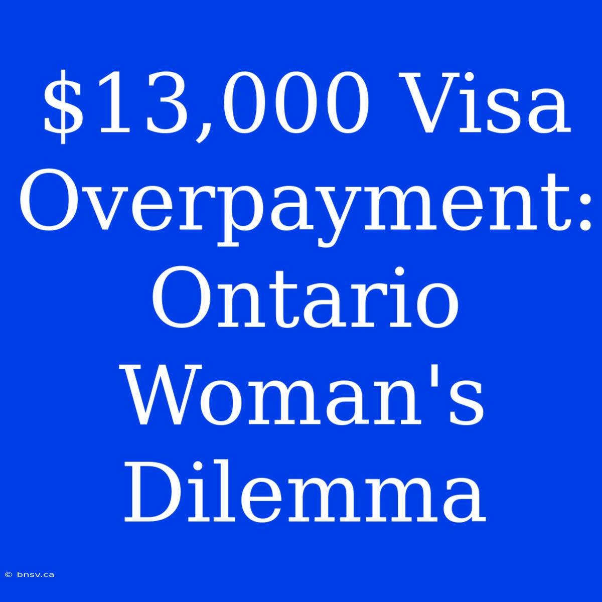 $13,000 Visa Overpayment: Ontario Woman's Dilemma