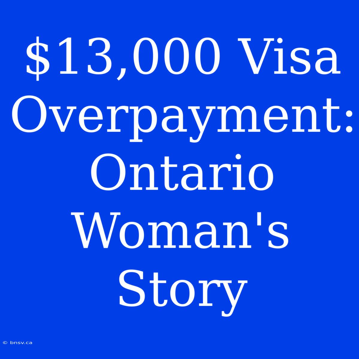 $13,000 Visa Overpayment: Ontario Woman's Story