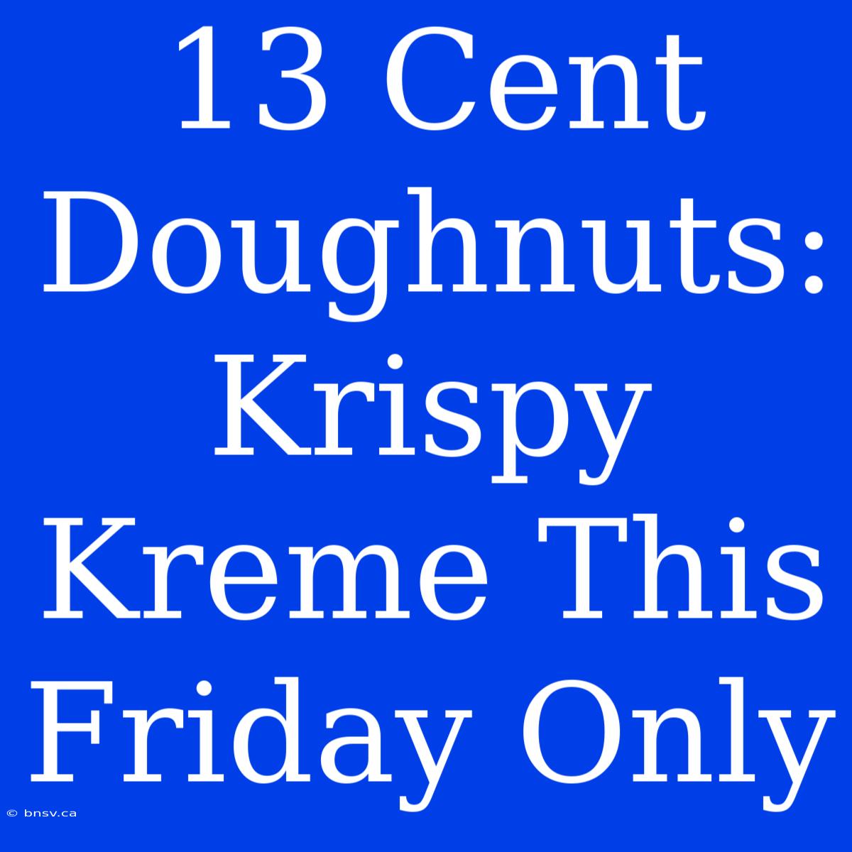 13 Cent Doughnuts: Krispy Kreme This Friday Only