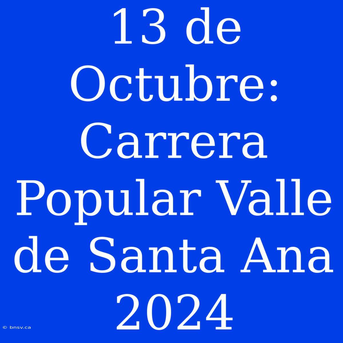 13 De Octubre: Carrera Popular Valle De Santa Ana 2024