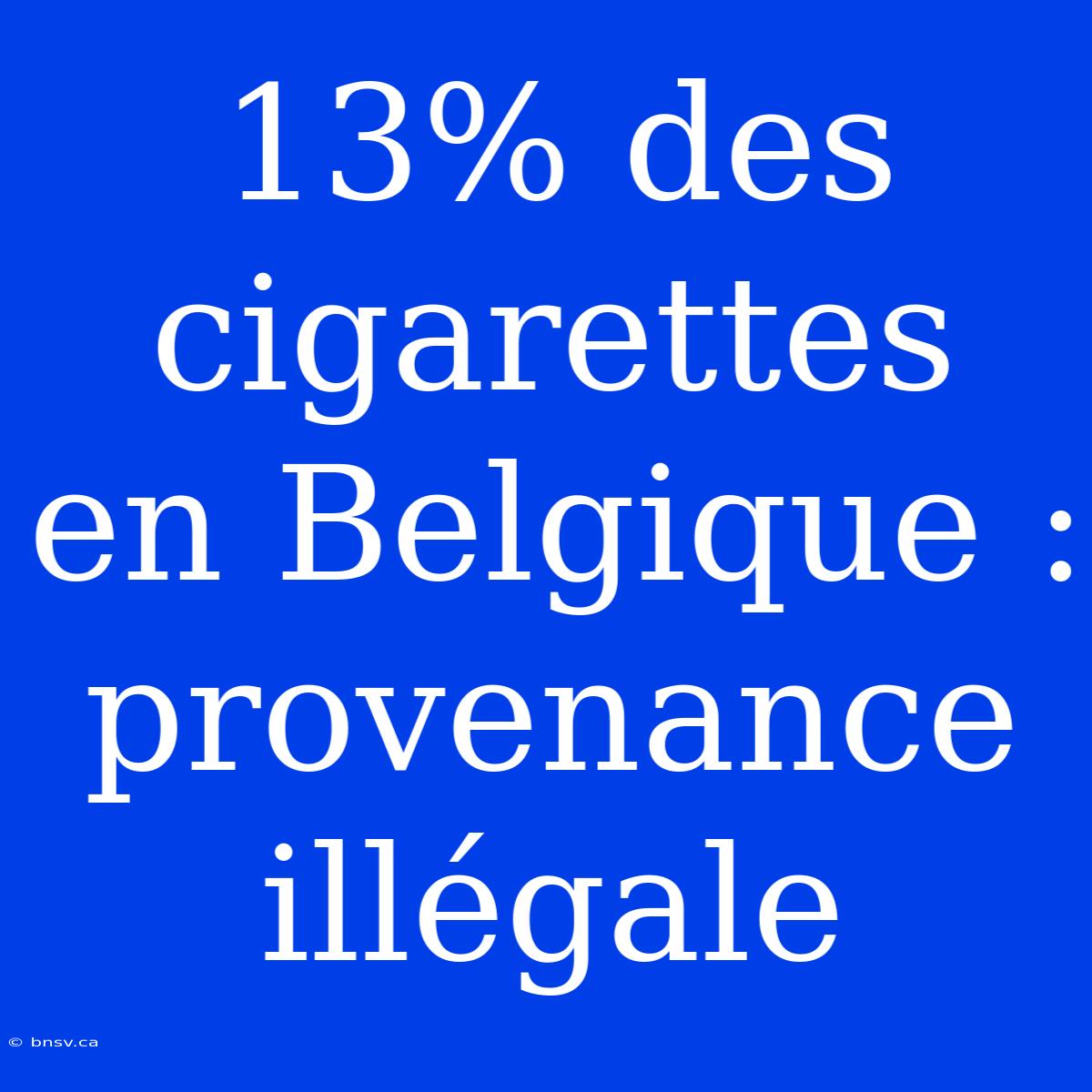 13% Des Cigarettes En Belgique : Provenance Illégale