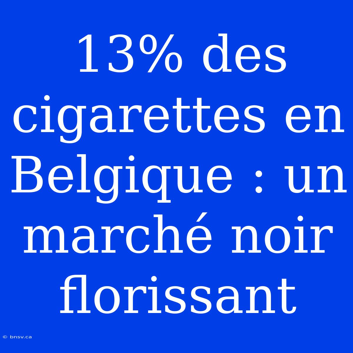 13% Des Cigarettes En Belgique : Un Marché Noir Florissant