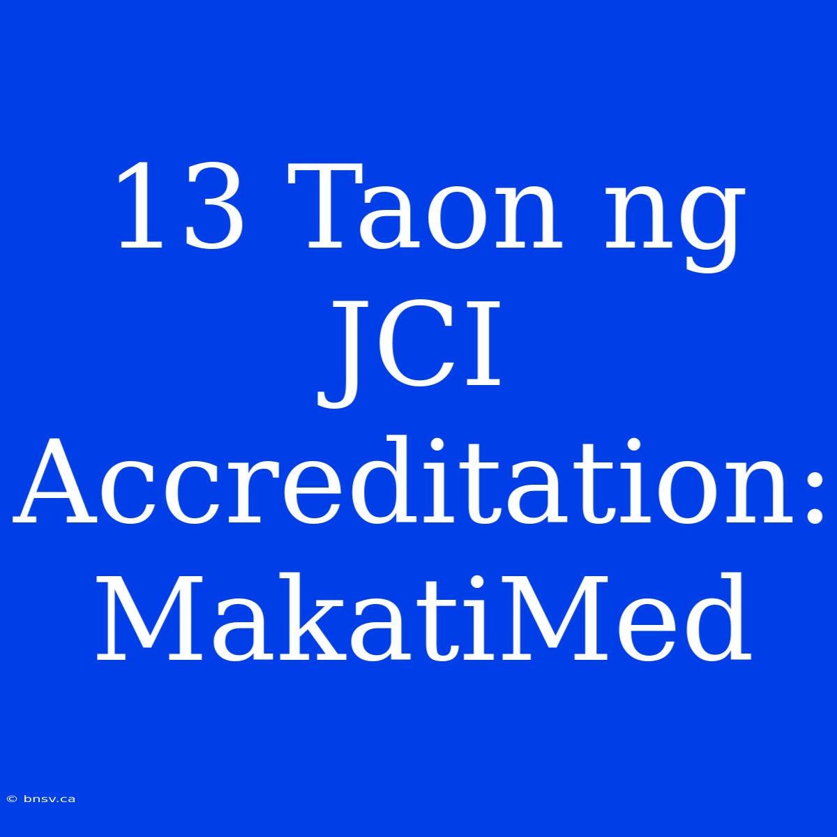 13 Taon Ng JCI Accreditation: MakatiMed