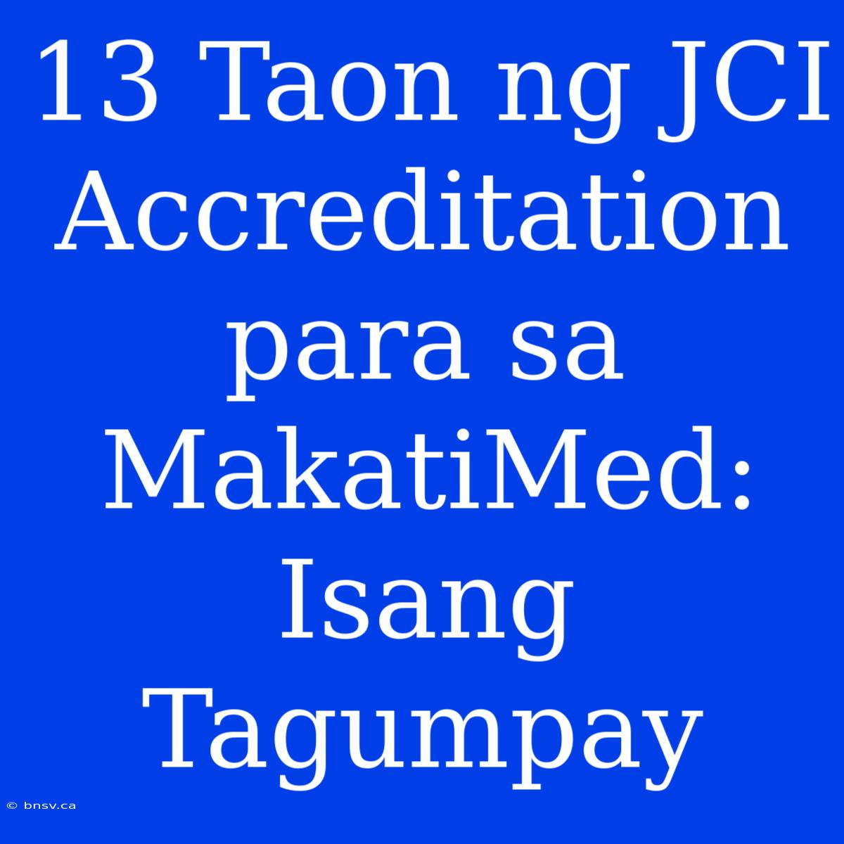 13 Taon Ng JCI Accreditation Para Sa MakatiMed: Isang Tagumpay