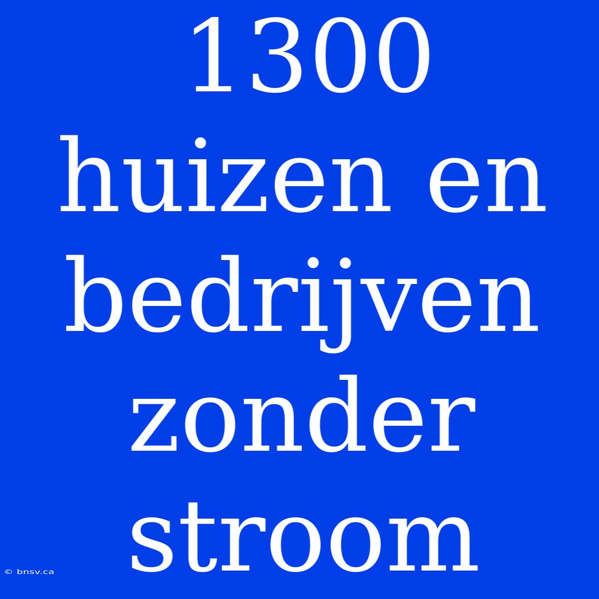 1300 Huizen En Bedrijven Zonder Stroom