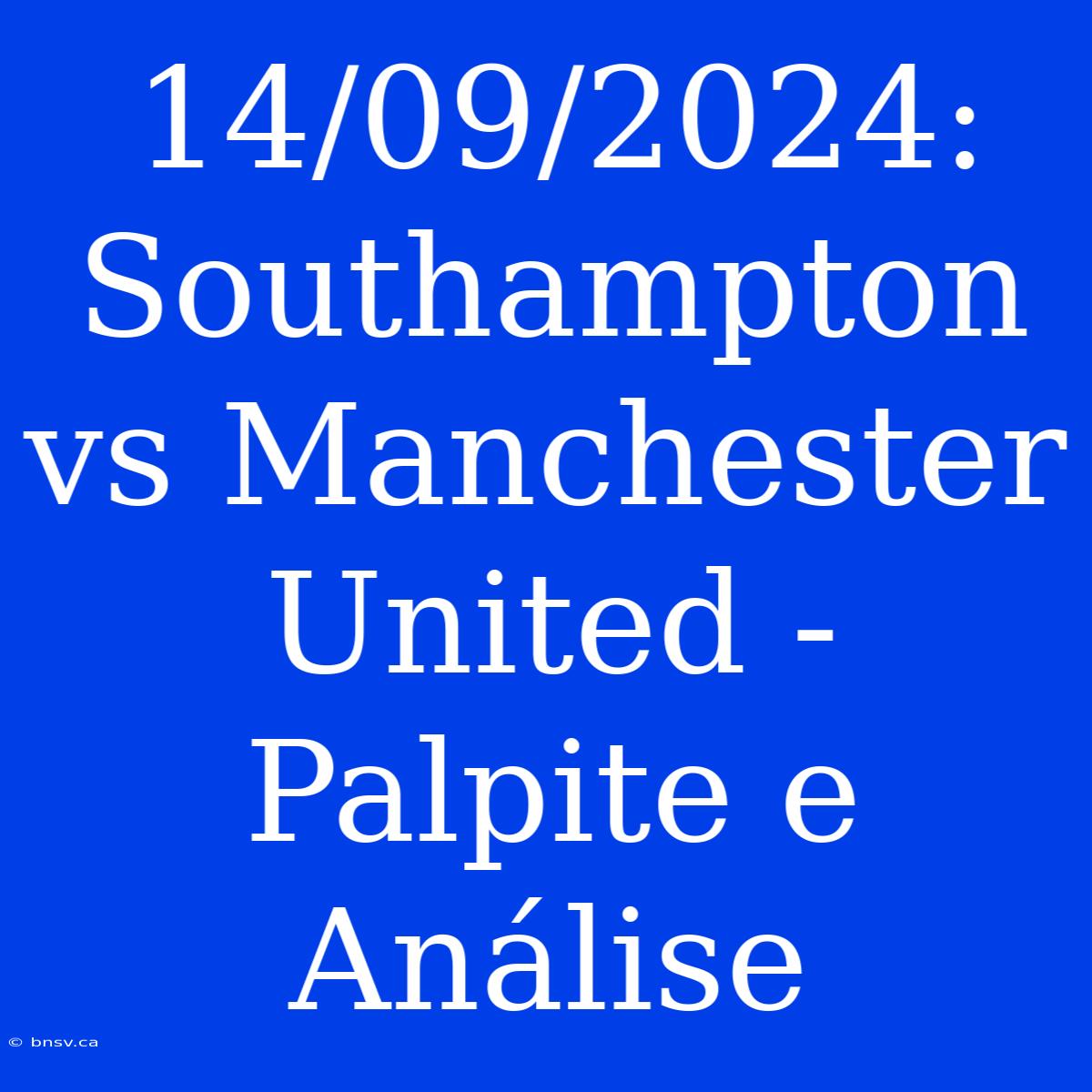 14/09/2024: Southampton Vs Manchester United - Palpite E Análise