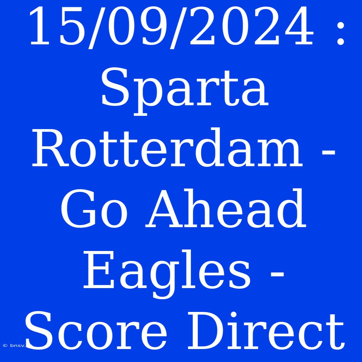 15/09/2024 : Sparta Rotterdam - Go Ahead Eagles - Score Direct