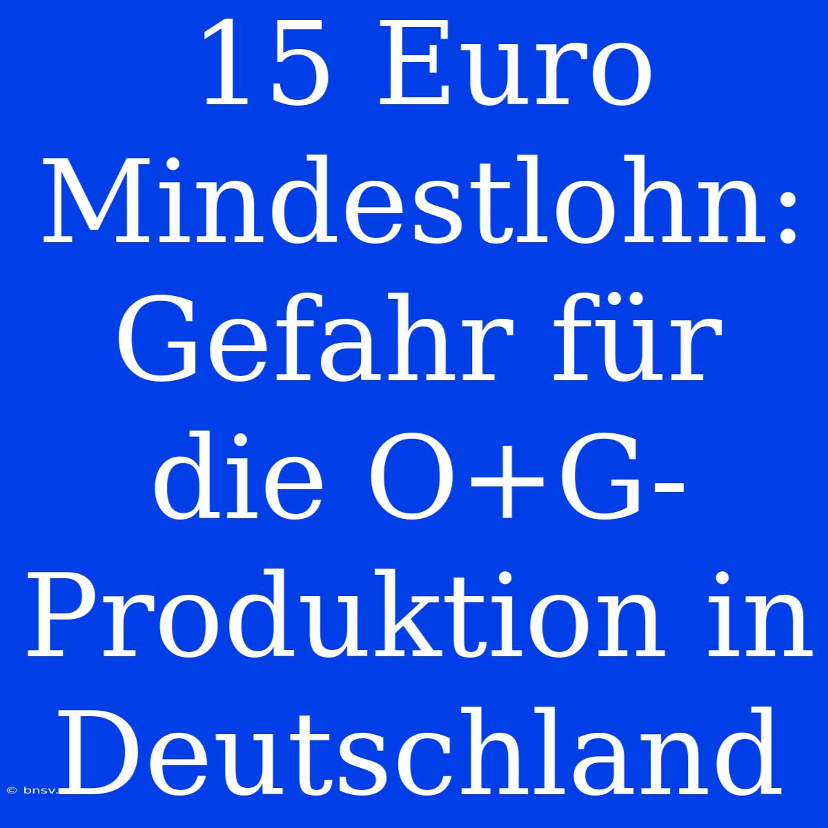 15 Euro Mindestlohn: Gefahr Für Die O+G-Produktion In Deutschland