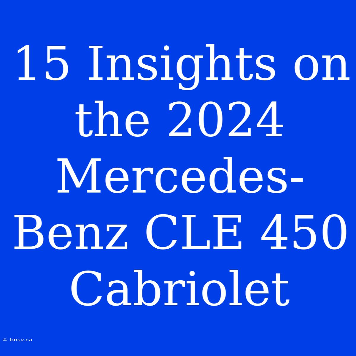 15 Insights On The 2024 Mercedes-Benz CLE 450 Cabriolet