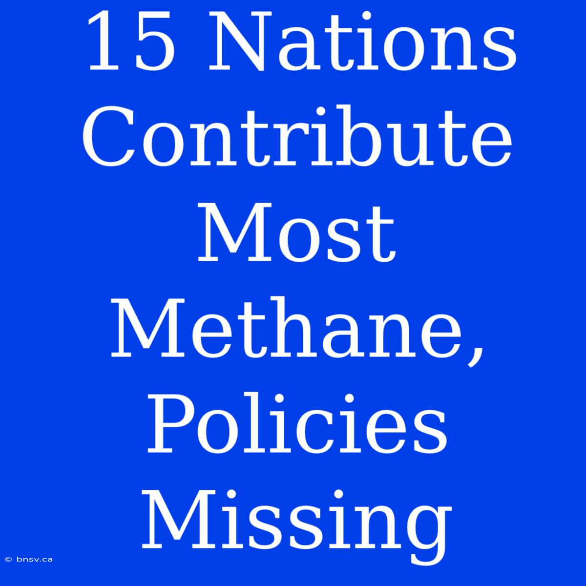 15 Nations Contribute Most Methane, Policies Missing