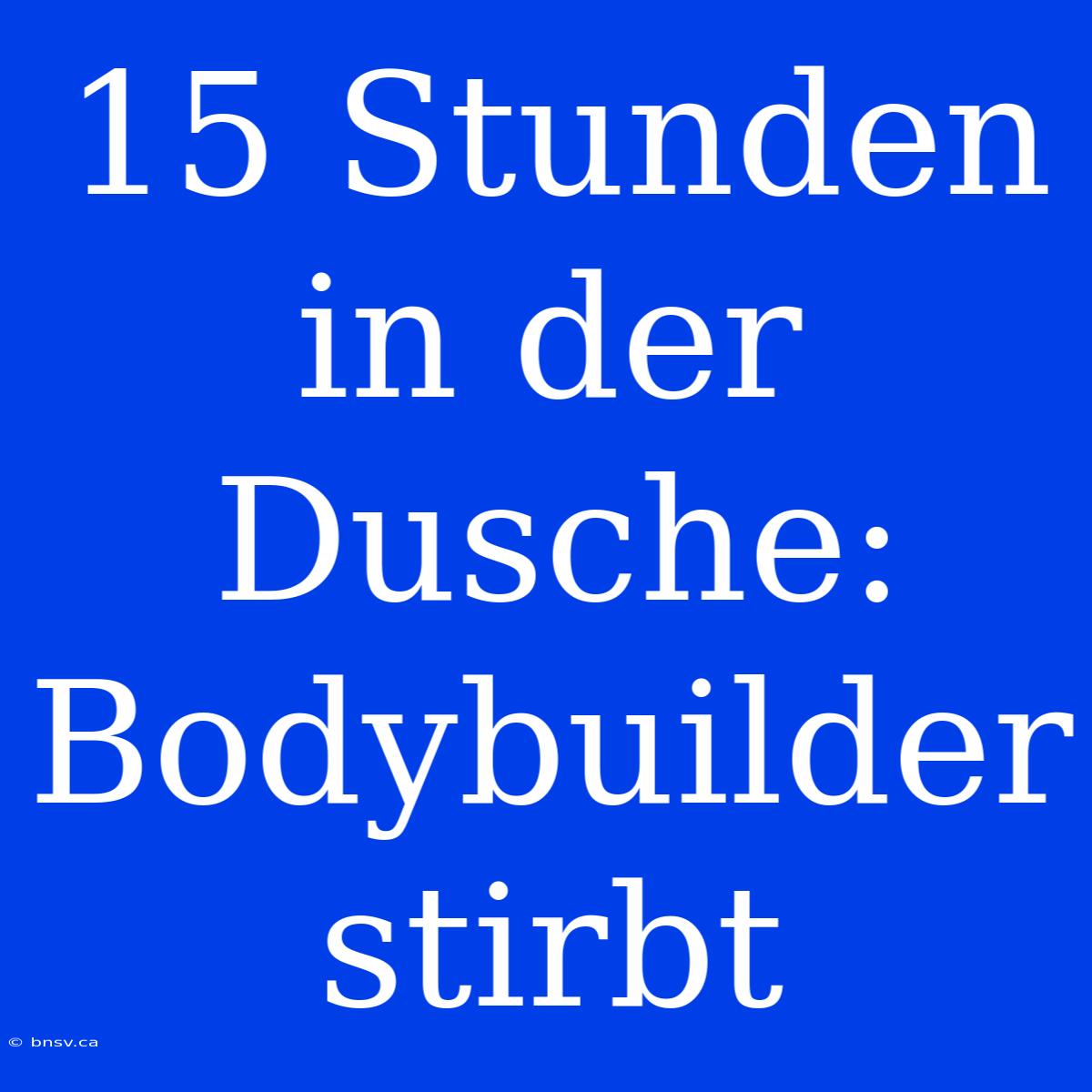 15 Stunden In Der Dusche: Bodybuilder Stirbt