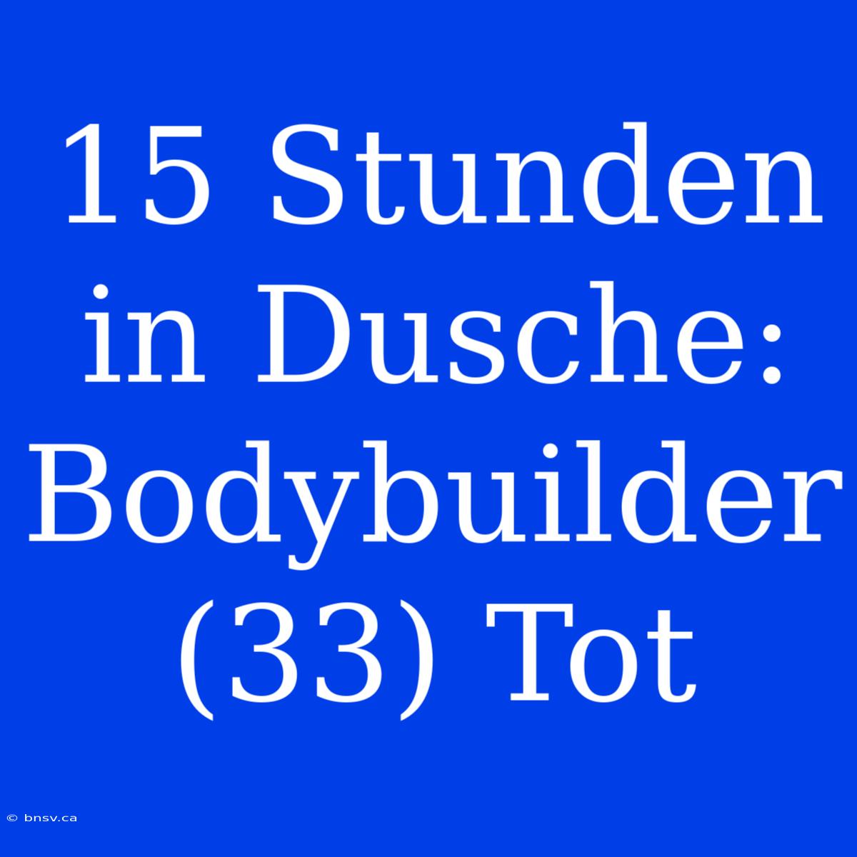 15 Stunden In Dusche: Bodybuilder (33) Tot