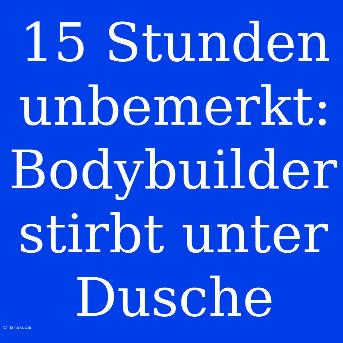 15 Stunden Unbemerkt: Bodybuilder Stirbt Unter Dusche