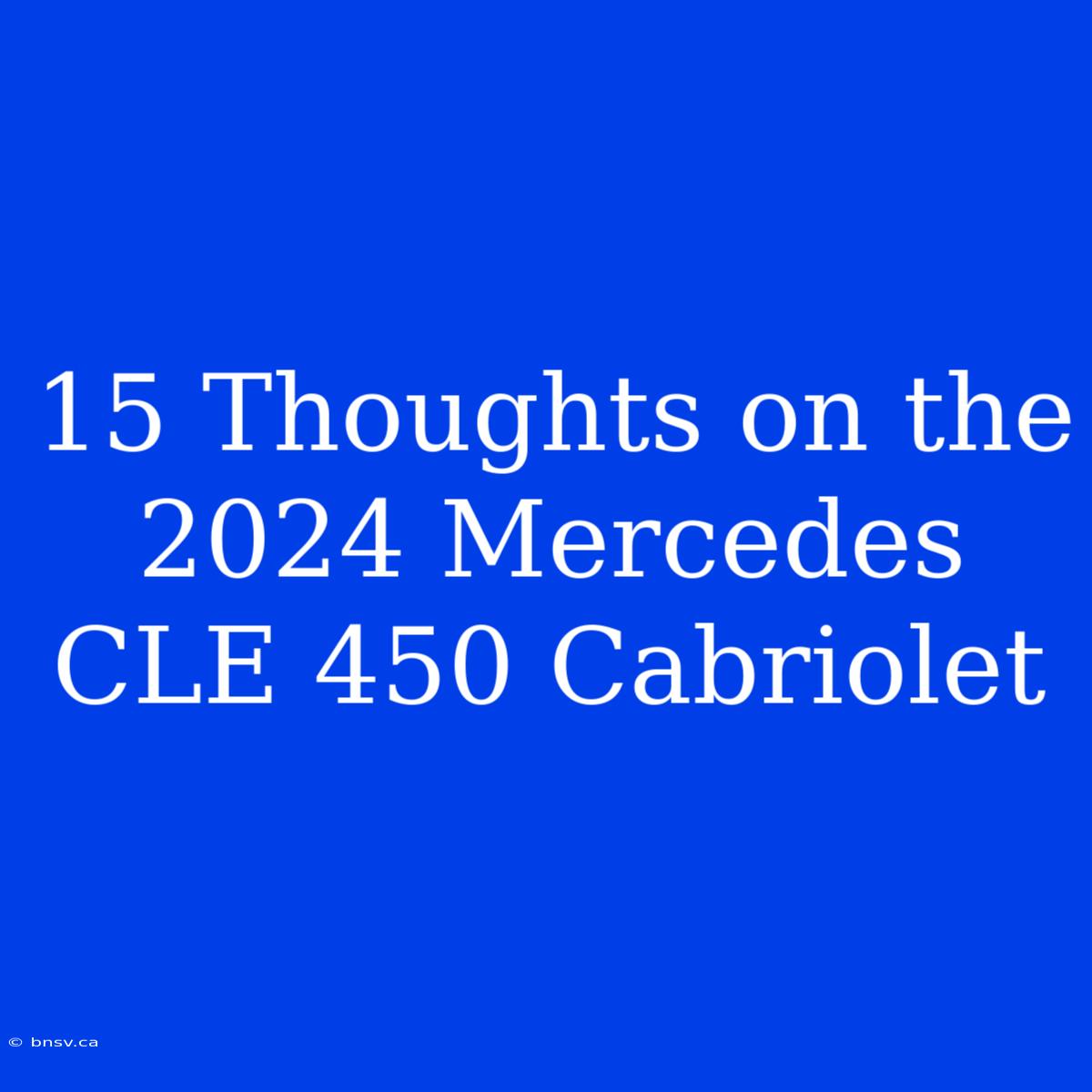 15 Thoughts On The 2024 Mercedes CLE 450 Cabriolet