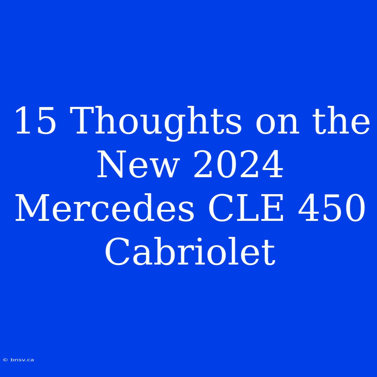 15 Thoughts On The New 2024 Mercedes CLE 450 Cabriolet