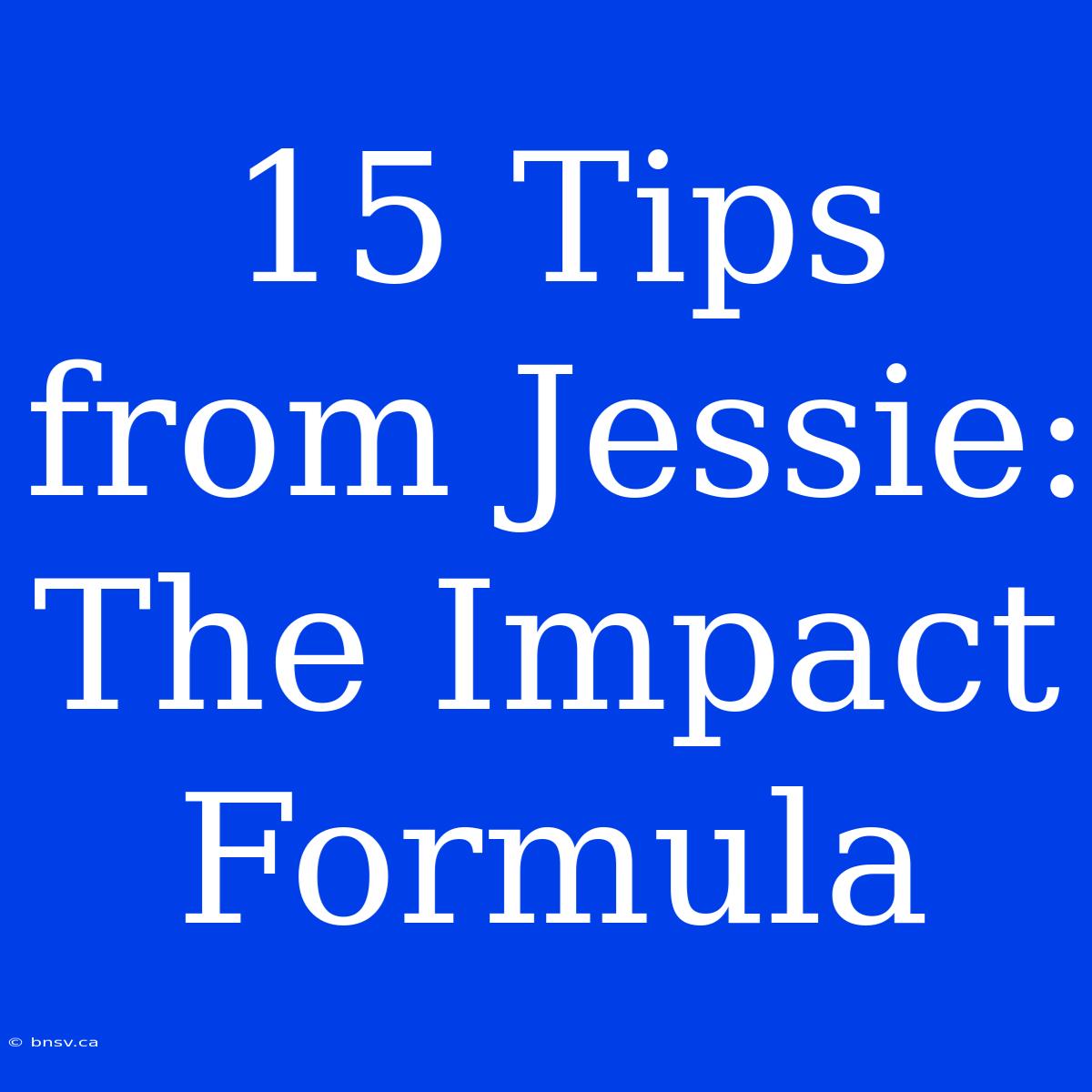 15 Tips From Jessie: The Impact Formula