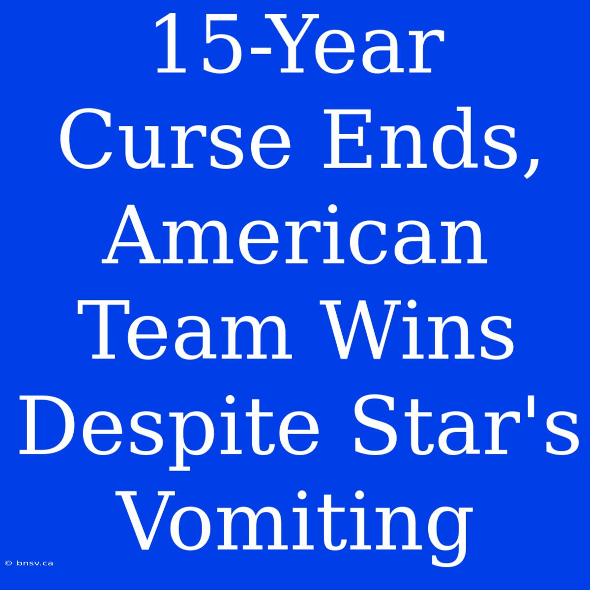 15-Year Curse Ends, American Team Wins Despite Star's Vomiting