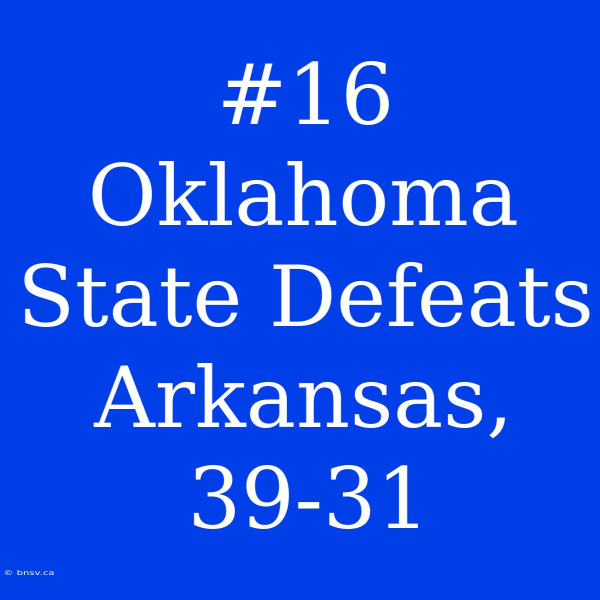 #16 Oklahoma State Defeats Arkansas, 39-31