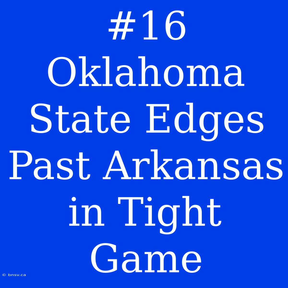 #16 Oklahoma State Edges Past Arkansas In Tight Game