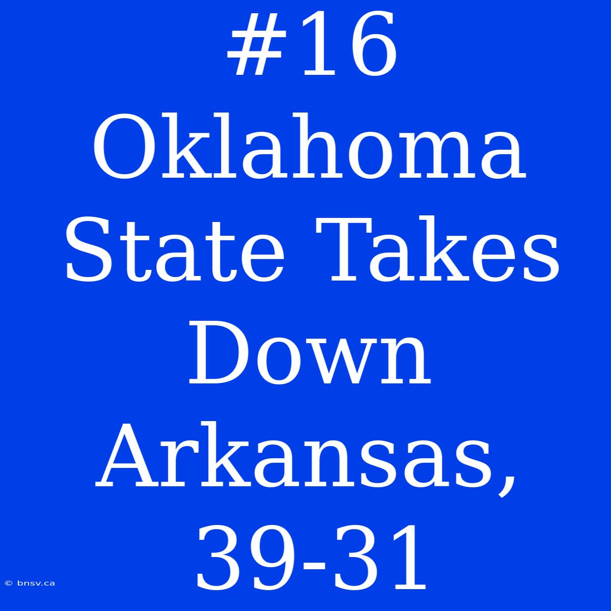 #16 Oklahoma State Takes Down Arkansas, 39-31