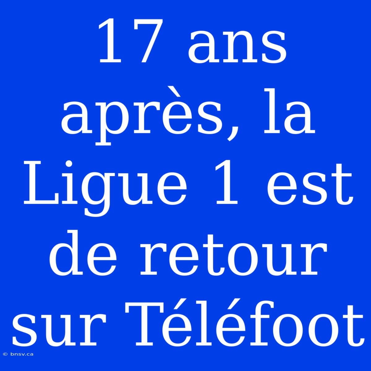 17 Ans Après, La Ligue 1 Est De Retour Sur Téléfoot