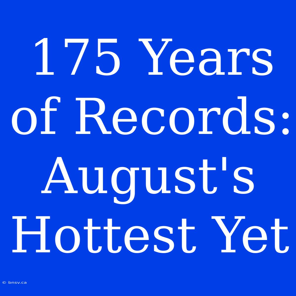 175 Years Of Records: August's Hottest Yet