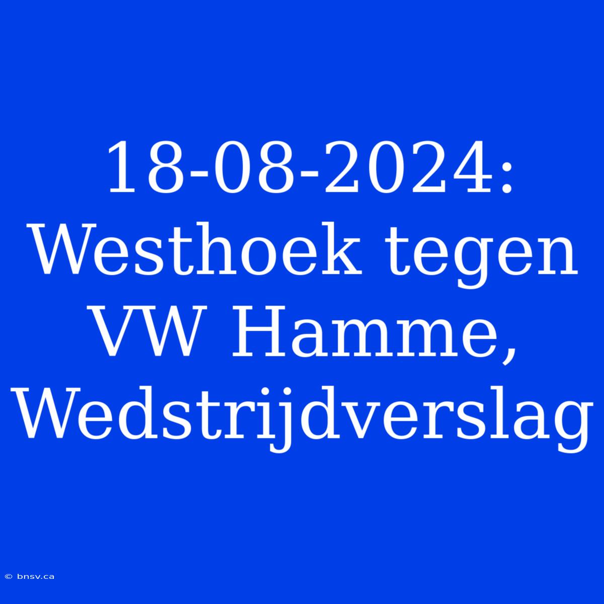 18-08-2024: Westhoek Tegen VW Hamme, Wedstrijdverslag