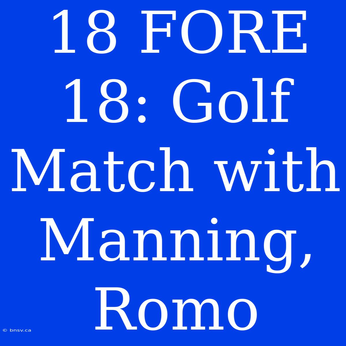 18 FORE 18: Golf Match With Manning, Romo