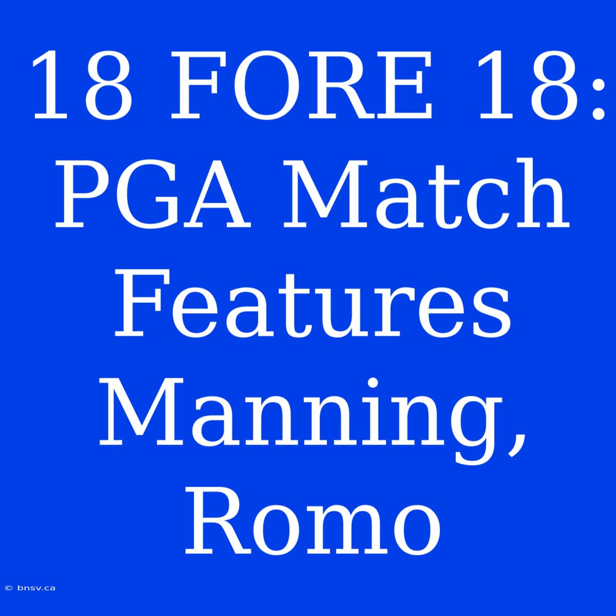 18 FORE 18: PGA Match Features Manning, Romo