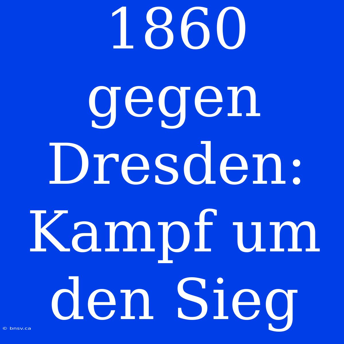 1860 Gegen Dresden: Kampf Um Den Sieg