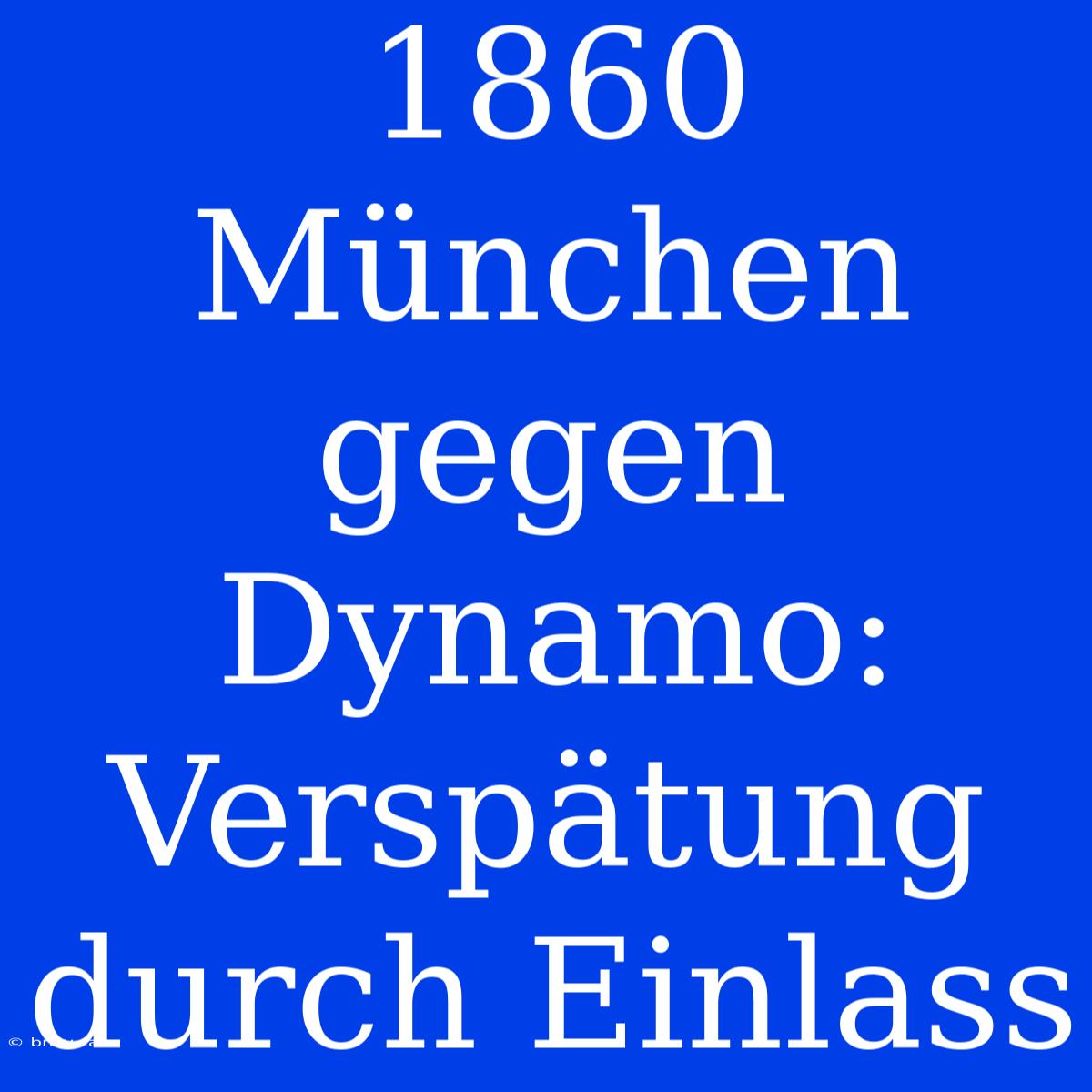 1860 München Gegen Dynamo: Verspätung Durch Einlass