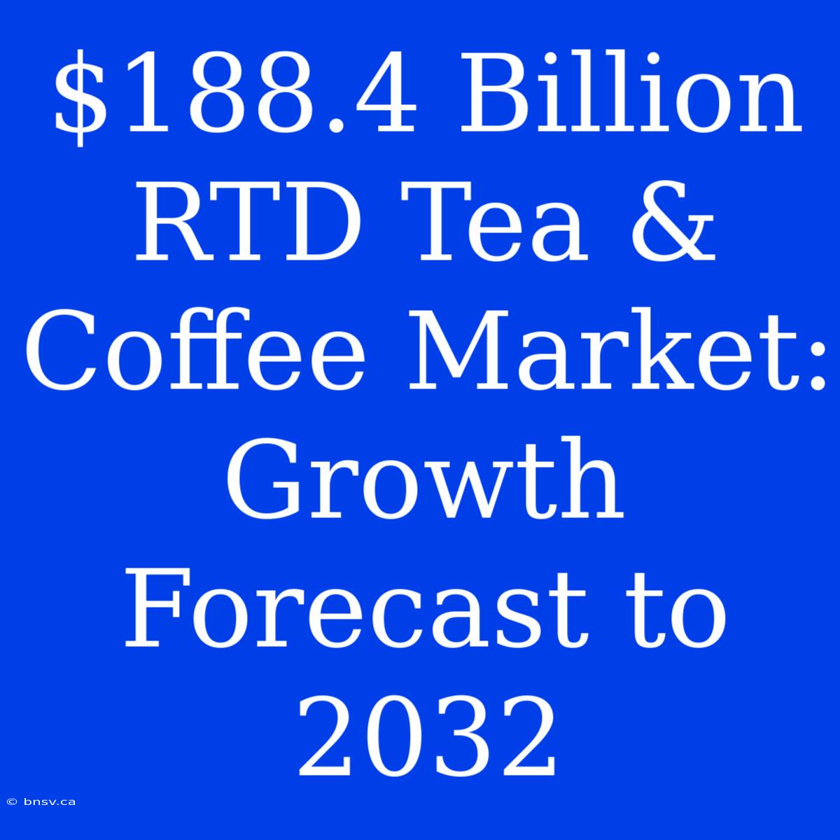 $188.4 Billion RTD Tea & Coffee Market: Growth Forecast To 2032