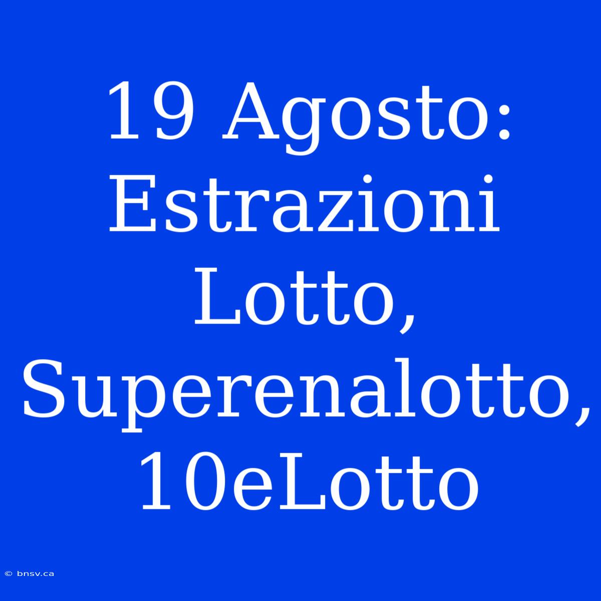 19 Agosto: Estrazioni Lotto, Superenalotto, 10eLotto