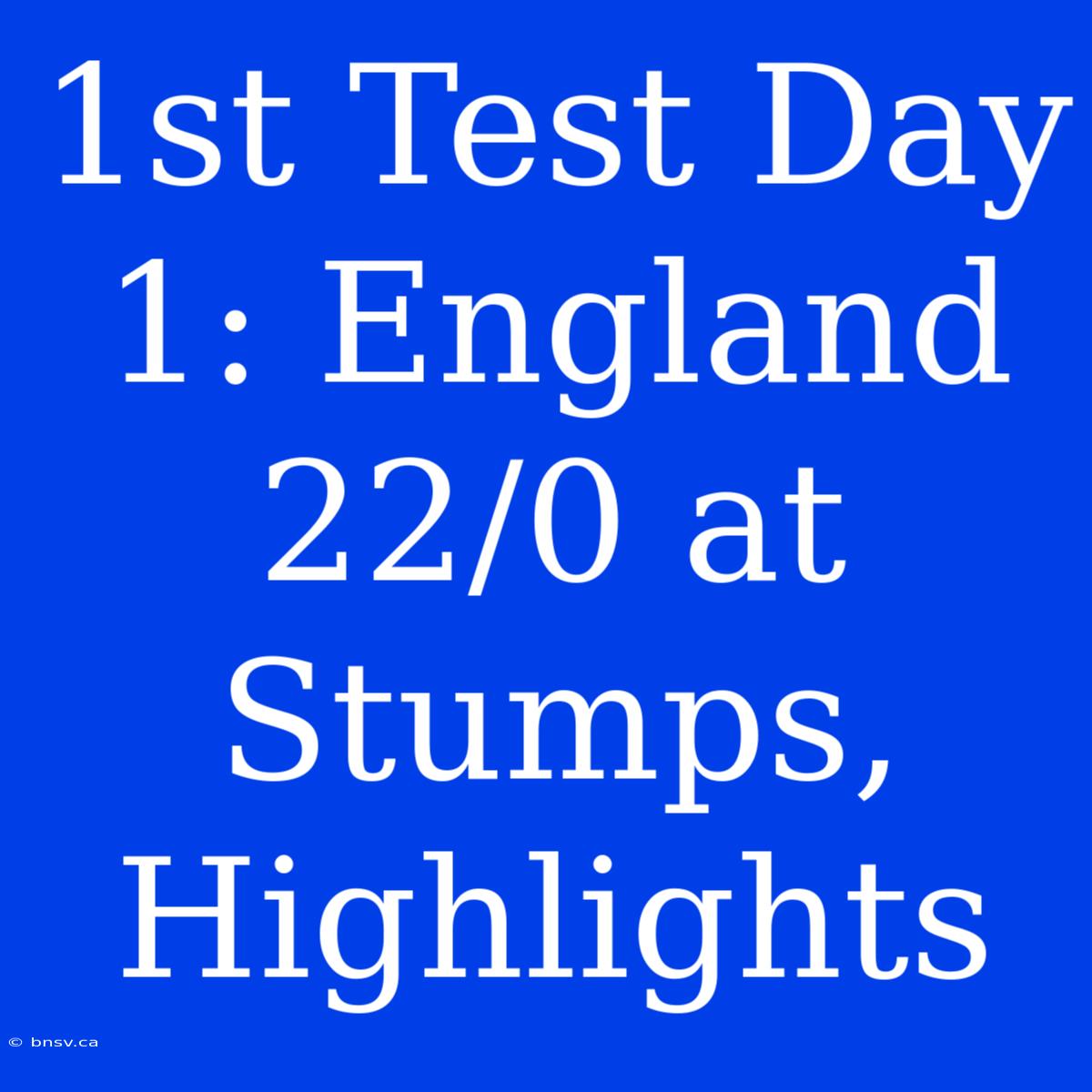 1st Test Day 1: England 22/0 At Stumps, Highlights