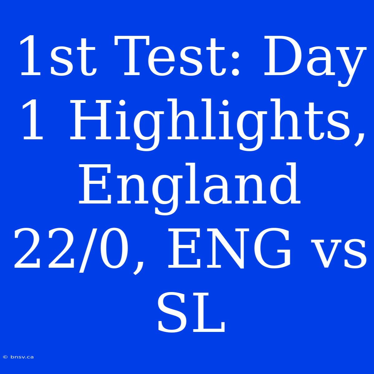 1st Test: Day 1 Highlights, England 22/0, ENG Vs SL