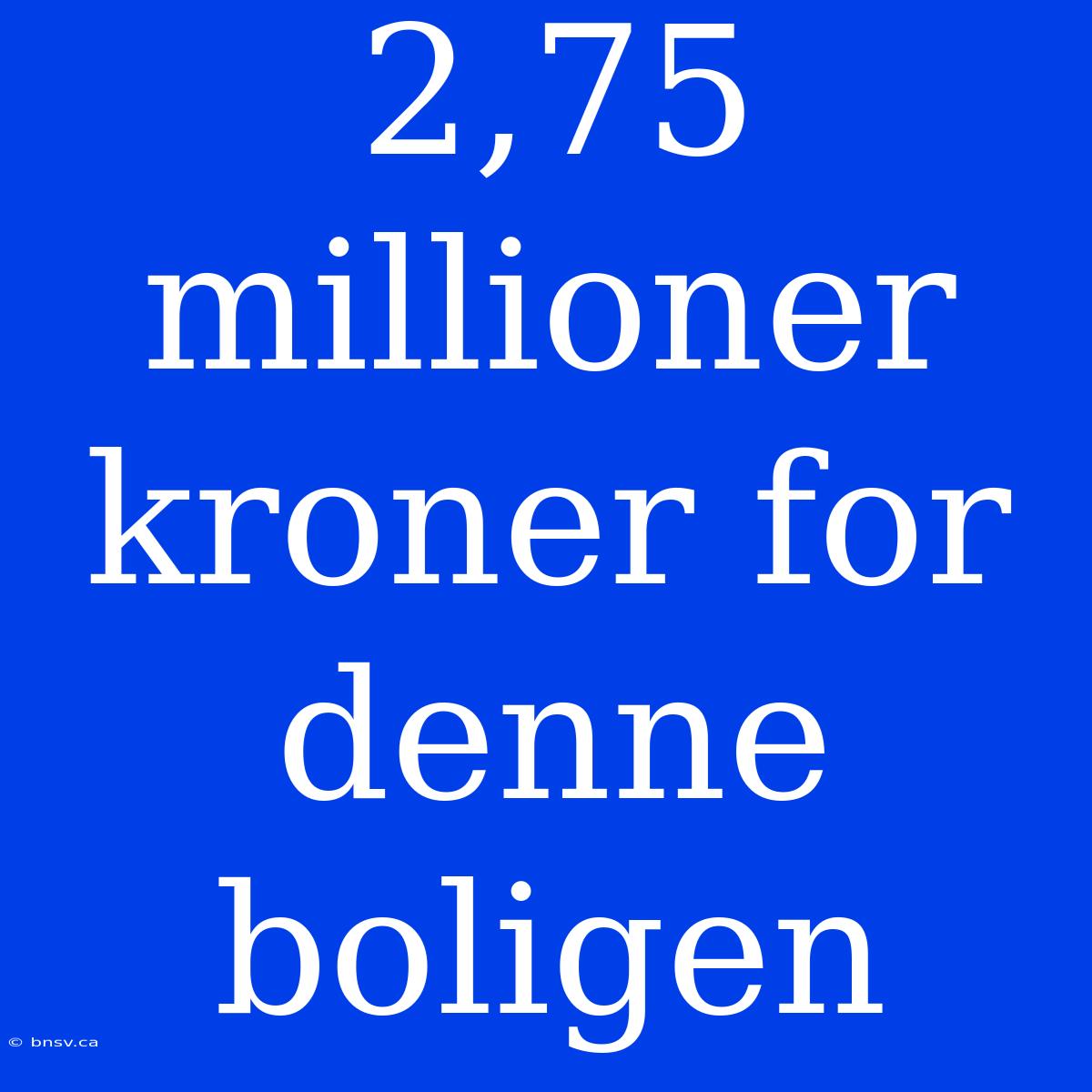 2,75 Millioner Kroner For Denne Boligen