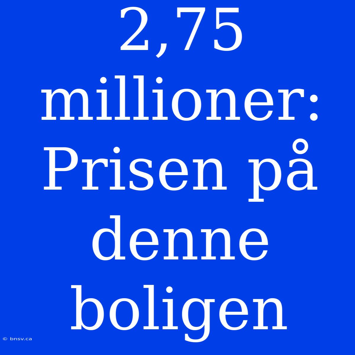 2,75 Millioner: Prisen På Denne Boligen