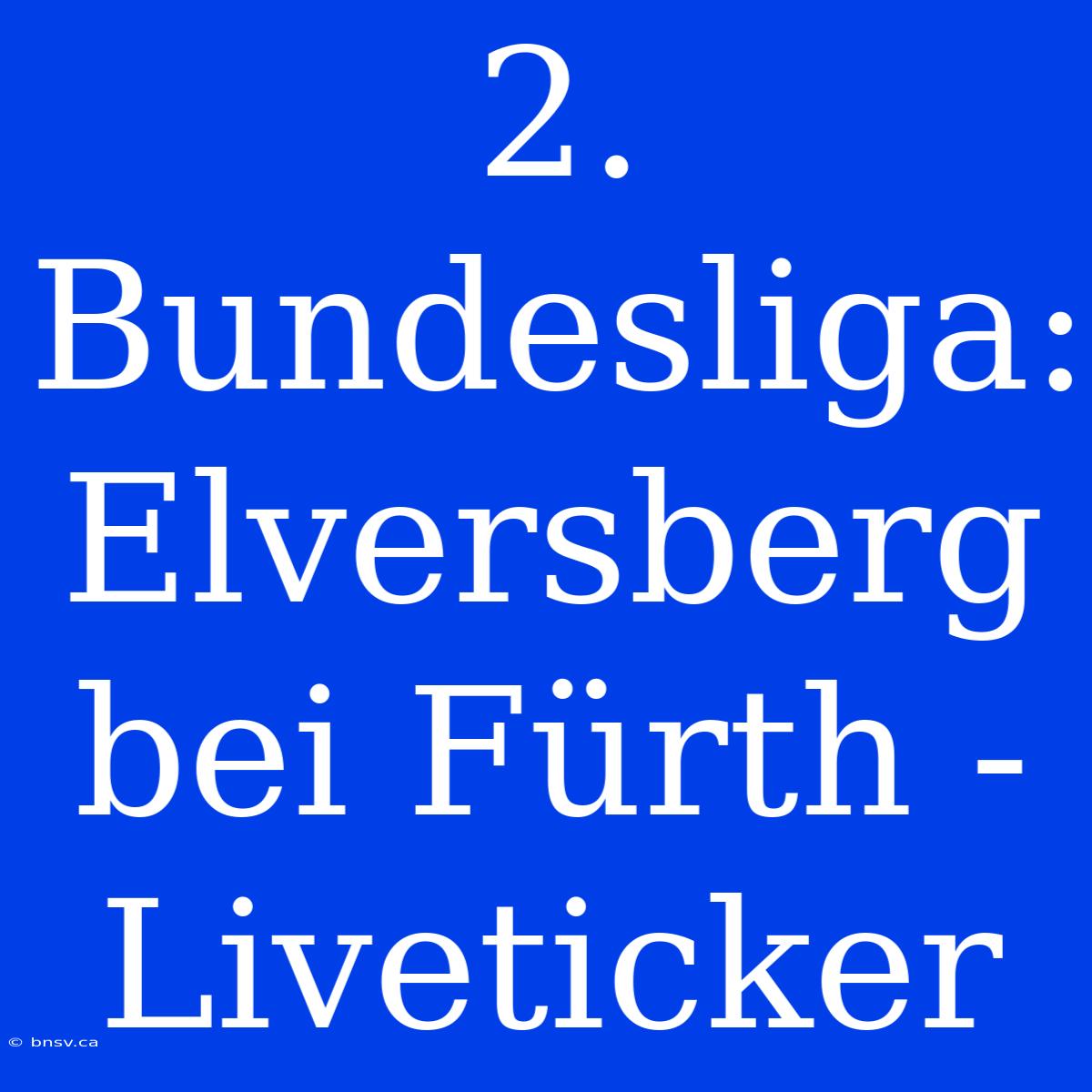 2. Bundesliga: Elversberg Bei Fürth - Liveticker