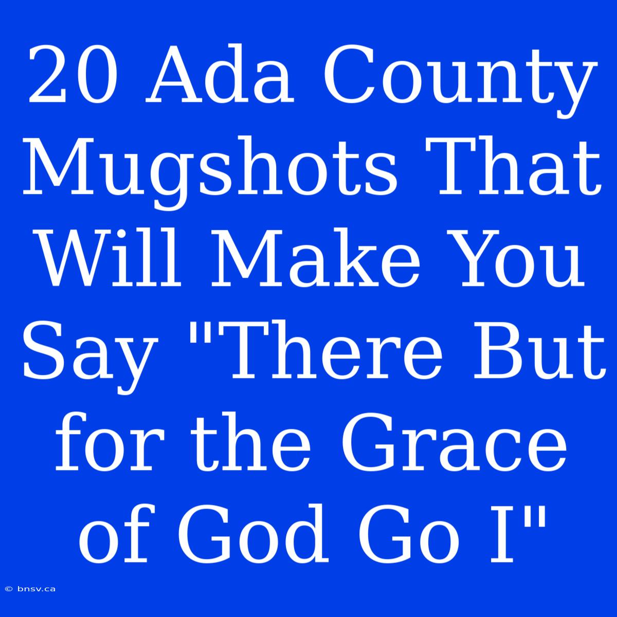 20 Ada County Mugshots That Will Make You Say 